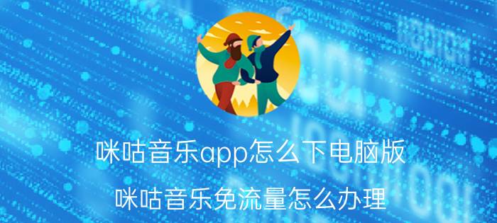 咪咕音乐app怎么下电脑版 咪咕音乐免流量怎么办理？